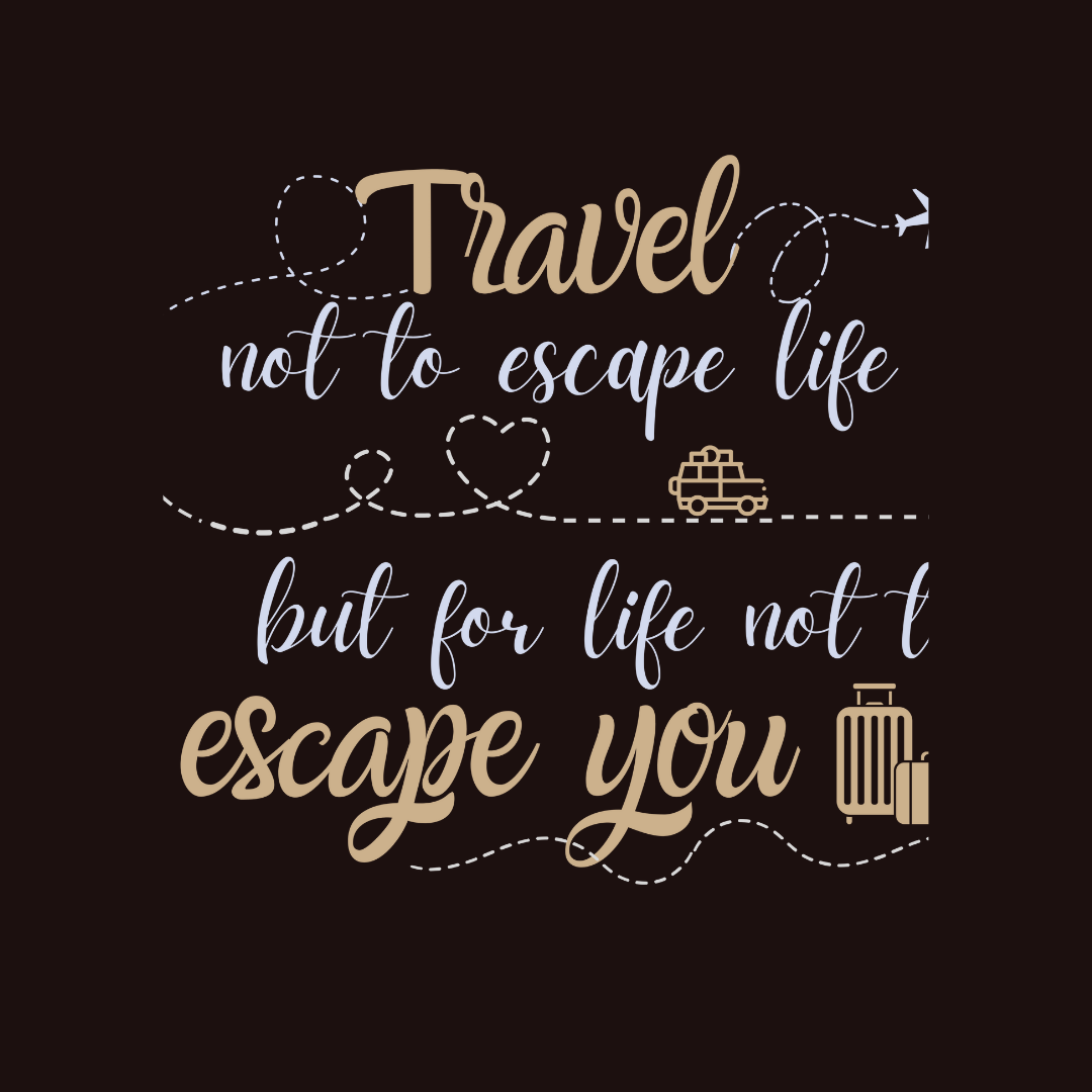 Travel not to Escape Life